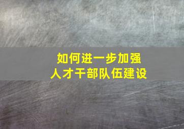 如何进一步加强人才干部队伍建设