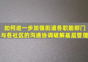 如何进一步加强街道各职能部门与各社区的沟通协调,破解基层管理