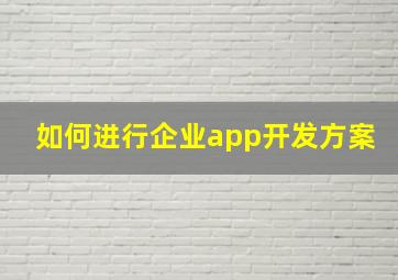 如何进行企业app开发方案