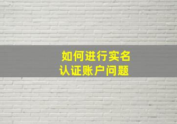 如何进行实名认证  账户问题 