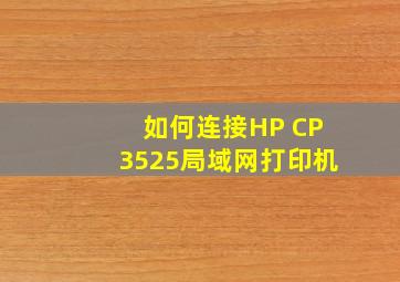 如何连接HP CP3525局域网打印机