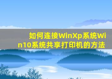 如何连接WinXp系统Win10系统共享打印机的方法