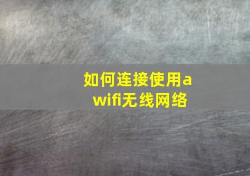 如何连接使用awifi无线网络