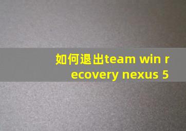 如何退出team win recovery nexus 5