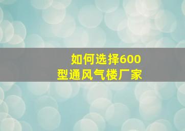 如何选择600型通风气楼厂家