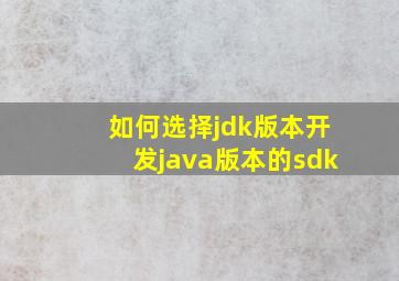 如何选择jdk版本,开发java版本的sdk