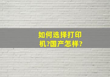 如何选择打印机?国产怎样?