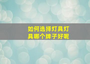 如何选择灯具,灯具哪个牌子好呢