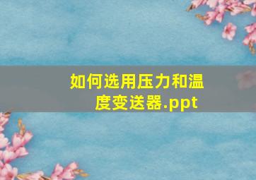 如何选用压力和温度变送器.ppt