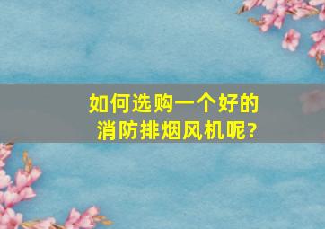 如何选购一个好的消防排烟风机呢?