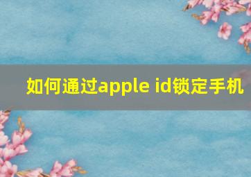 如何通过apple id锁定手机