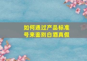 如何通过产品标准号来鉴别白酒真假