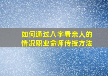 如何通过八字看亲人的情况,职业命师传授方法