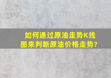 如何通过原油走势K线图来判断原油价格走势?