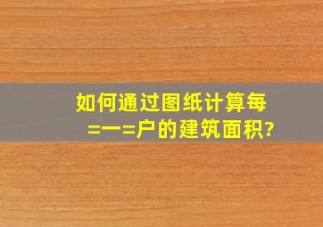 如何通过图纸计算每=一=户的建筑面积?