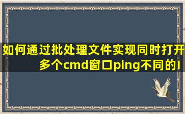 如何通过批处理文件实现,同时打开多个cmd窗口,ping不同的IP地址.