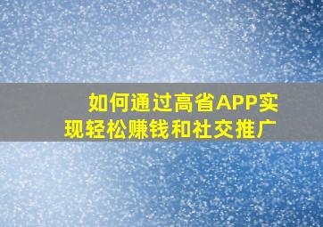 如何通过高省APP实现轻松赚钱和社交推广