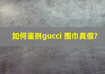 如何鉴别gucci 围巾真假?