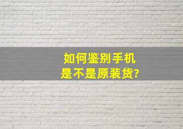 如何鉴别手机是不是原装货?