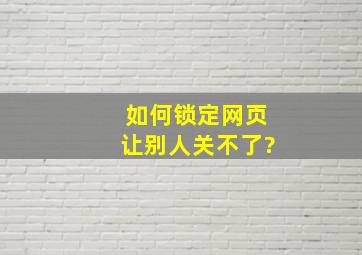 如何锁定网页,让别人关不了?