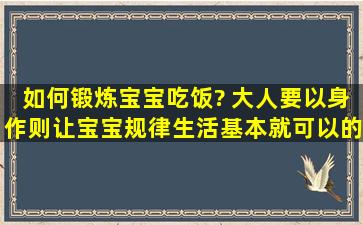 如何锻炼宝宝吃饭? 大人要以身作则,让宝宝规律生活,基本就可以的