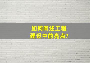 如何阐述工程建设中的亮点?