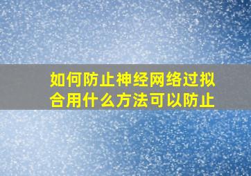 如何防止神经网络过拟合用什么方法可以防止(