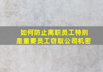 如何防止离职员工(特别是重要员工)窃取公司机密