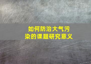 如何防治大气污染的课题研究意义