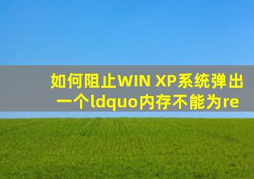 如何阻止WIN XP系统弹出一个“内存不能为re