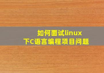 如何面试linux下C语言编程项目问题