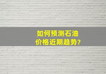 如何预测石油价格近期趋势?