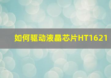 如何驱动液晶芯片HT1621