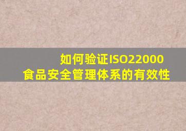 如何验证ISO22000食品安全管理体系的有效性