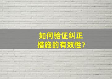 如何验证纠正措施的有效性?