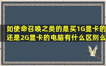 如使命召唤之类的是买1G显卡的还是2G显卡的电脑有什么区别么