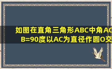 如图,在直角三角形ABC中,角ACB=90度,以AC为直径作圆O交AB于点D...