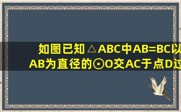 如图,已知△ABC中,AB=BC,以AB为直径的⊙O交AC于点D,过D作DE⊥...