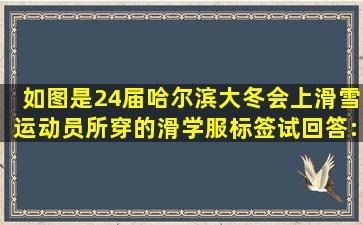 如图,是24届哈尔滨大冬会上滑雪运动员所穿的滑学服标签,试回答:(1)内...