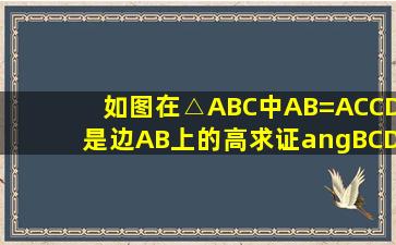 如图在△ABC中AB=AC,CD是边AB上的高求证∠BCD=1/2∠A
