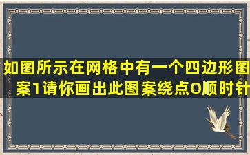 如图所示,在网格中有一个四边形图案。(1)请你画出此图案绕点O顺时针...