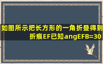 如图所示,把长方形的一角折叠,得到折痕EF,已知∠EFB=30°,则∠BFC...