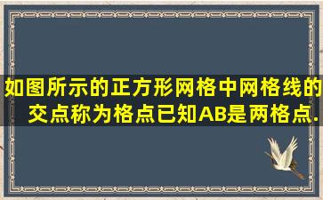 如图所示的正方形网格中,网格线的交点称为格点,已知A,B是两格点,...