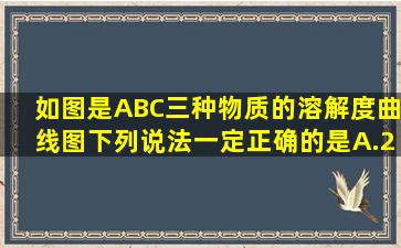 如图是A、B、C三种物质的溶解度曲线图,下列说法一定正确的是A.20...