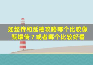 如懿传和延禧攻略哪个比较像甄嬛传 ? 或者哪个比较好看