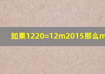 如果1220=12m2015,那么m=_____.