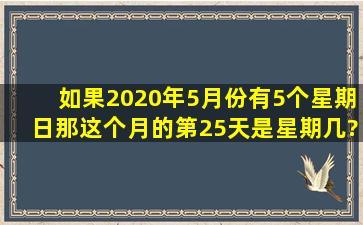 如果2020年5月份有5个星期日,那这个月的第25天是星期几?