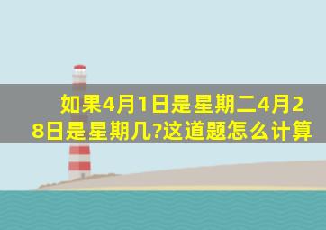 如果4月1日是星期二,4月28日是星期几?这道题怎么计算