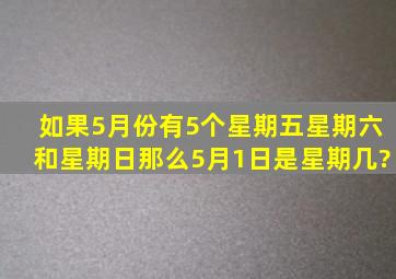 如果5月份有5个星期五、星期六、和星期日,那么5月1日是星期几?