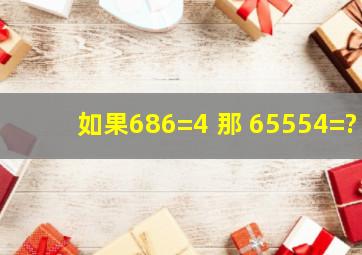 如果686=4 那 65554=?